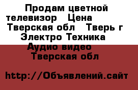 Продам цветной телевизор › Цена ­ 2 000 - Тверская обл., Тверь г. Электро-Техника » Аудио-видео   . Тверская обл.